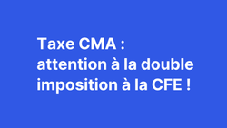 Taxe CMA : attention à la double imposition à la CFE !