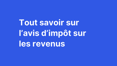 Tout savoir sur l'avis d'impôt sur les revenus