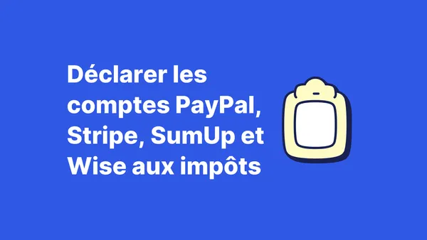 Comment déclarer les comptes PayPal, Stripe, SumUp et Wise aux impôts ?
